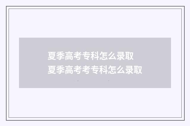 夏季高考专科怎么录取 夏季高考考专科怎么录取