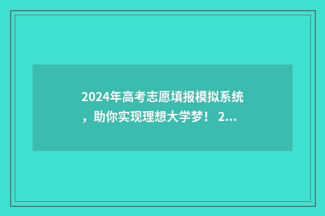 2024年高考志愿填报模拟系统，助你实现理想大学梦！ 2024年高考志愿填报指南电子版