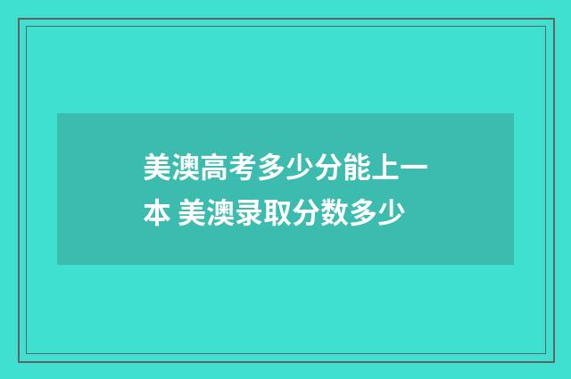 美澳高考多少分能上一本 美澳录取分数多少