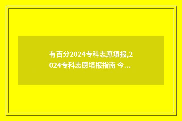 有百分2024专科志愿填报,2024专科志愿填报指南 今年专科收多少分