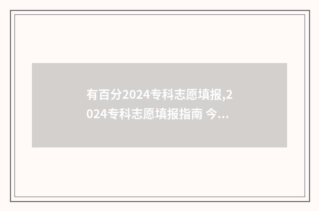 有百分2024专科志愿填报,2024专科志愿填报指南 今年专科收多少分