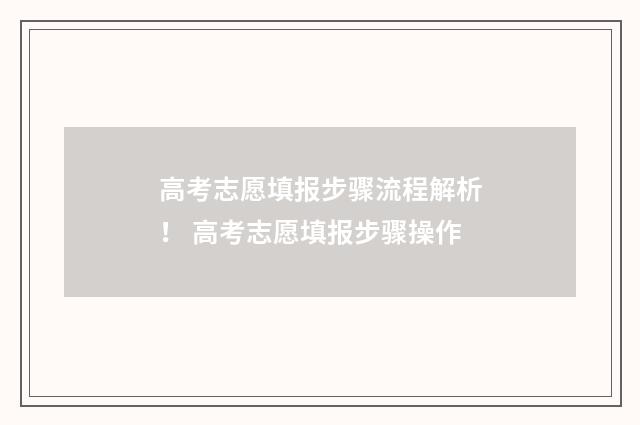 高考志愿填报步骤流程解析！ 高考志愿填报步骤操作