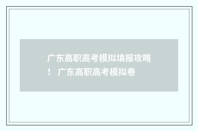 广东高职高考模拟填报攻略！ 广东高职高考模拟卷