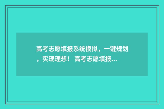 高考志愿填报系统模拟，一键规划，实现理想！ 高考志愿填报系统