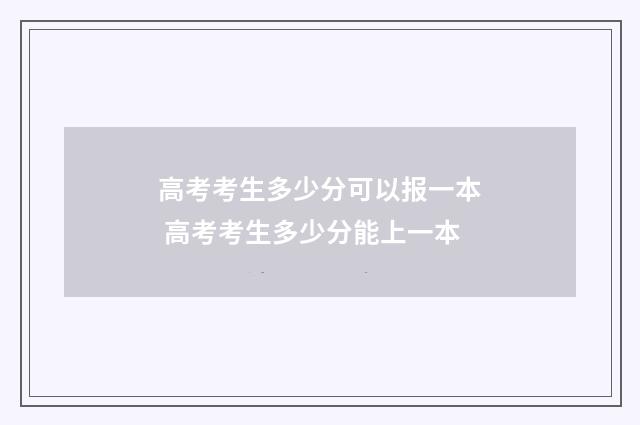高考考生多少分可以报一本 高考考生多少分能上一本