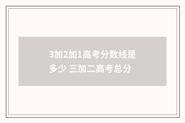 3加2加1高考分数线是多少 三加二高考总分