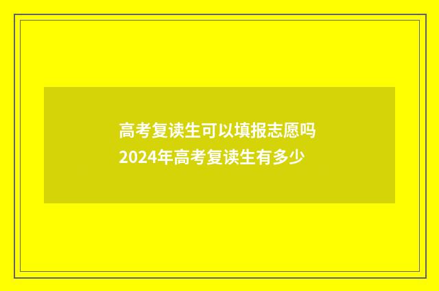 高考复读生可以填报志愿吗 2024年高考复读生有多少