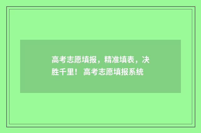 高考志愿填报，精准填表，决胜千里！ 高考志愿填报系统