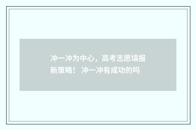 冲一冲为中心，高考志愿填报新策略！ 冲一冲有成功的吗
