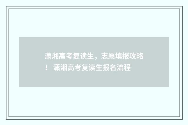 潇湘高考复读生，志愿填报攻略！ 潇湘高考复读生报名流程