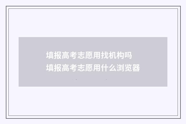 填报高考志愿用找机构吗 填报高考志愿用什么浏览器