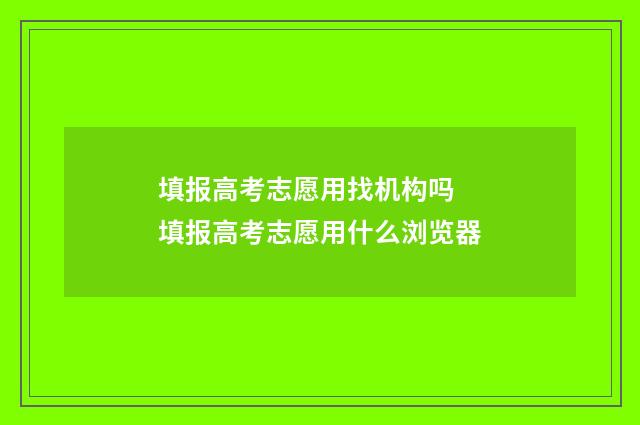 填报高考志愿用找机构吗 填报高考志愿用什么浏览器