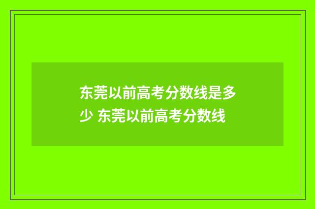 东莞以前高考分数线是多少 东莞以前高考分数线