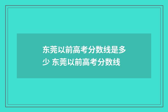 东莞以前高考分数线是多少 东莞以前高考分数线