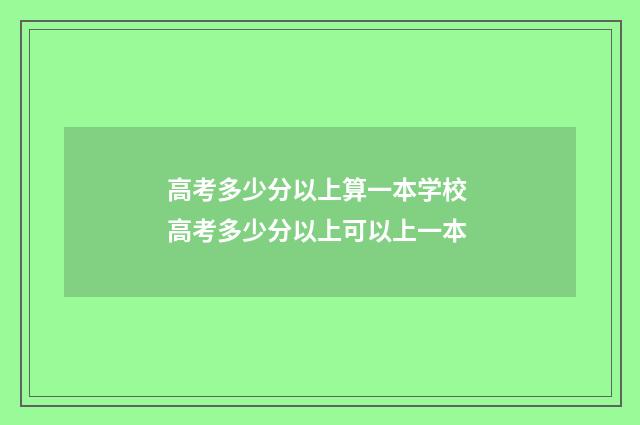 高考多少分以上算一本学校 高考多少分以上可以上一本
