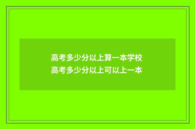 高考多少分以上算一本学校 高考多少分以上可以上一本