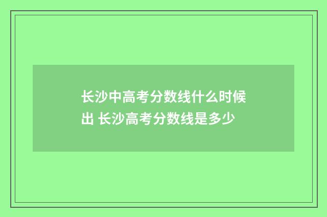 长沙中高考分数线什么时候出 长沙高考分数线是多少