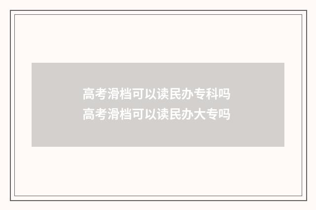 高考滑档可以读民办专科吗 高考滑档可以读民办大专吗