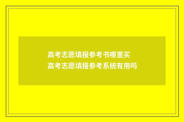 高考志愿填报参考书哪里买 高考志愿填报参考系统有用吗