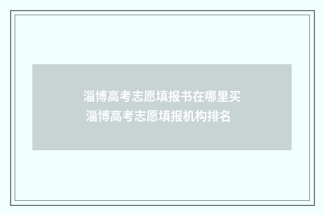 淄博高考志愿填报书在哪里买 淄博高考志愿填报机构排名