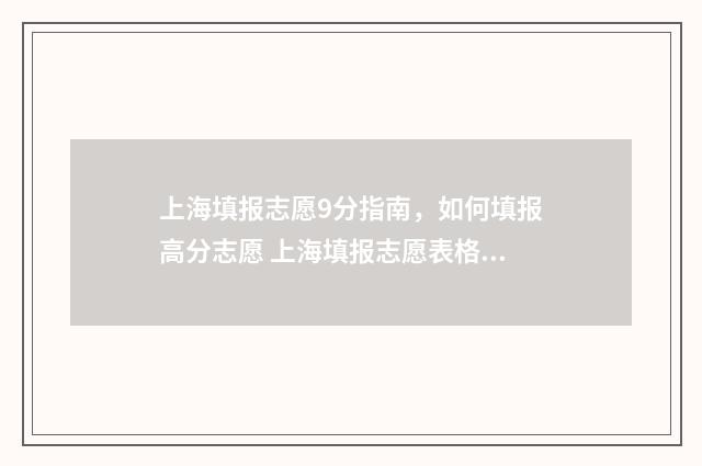 上海填报志愿9分指南，如何填报高分志愿 上海填报志愿表格模板