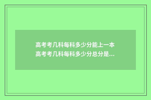 高考考几科每科多少分能上一本 高考考几科每科多少分总分是多少河南
