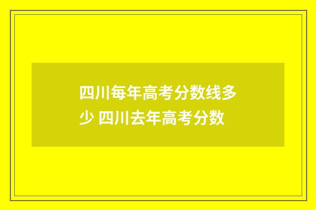 四川每年高考分数线多少 四川去年高考分数