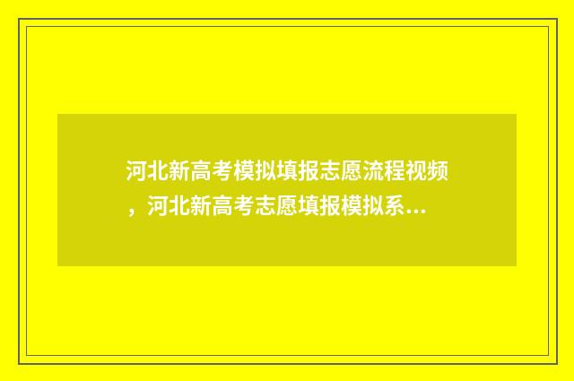 河北新高考模拟填报志愿流程视频，河北新高考志愿填报模拟系统 河北新高考模拟考试
