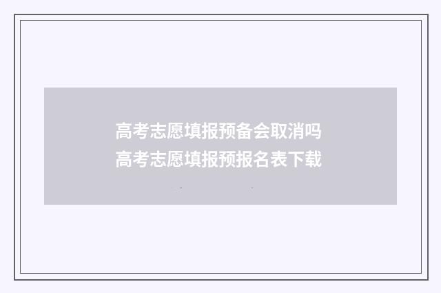 高考志愿填报预备会取消吗 高考志愿填报预报名表下载