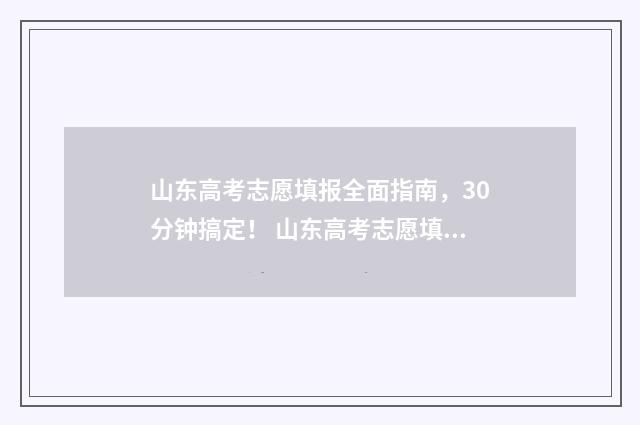山东高考志愿填报全面指南，30分钟搞定！ 山东高考志愿填报流程详细