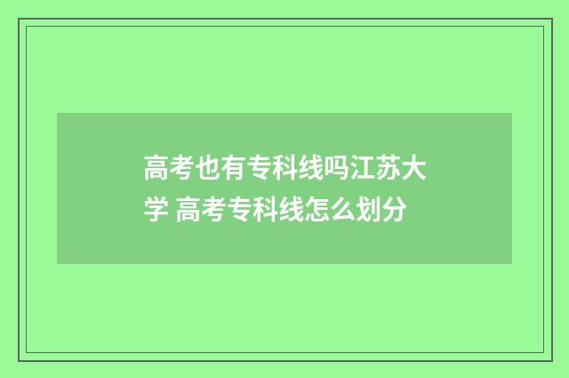 高考也有专科线吗江苏大学 高考专科线怎么划分