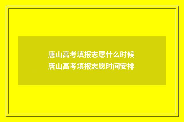 唐山高考填报志愿什么时候 唐山高考填报志愿时间安排