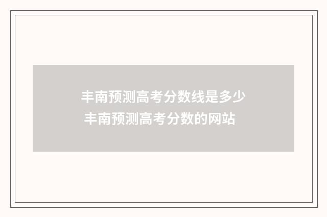 丰南预测高考分数线是多少 丰南预测高考分数的网站