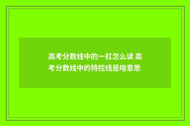 高考分数线中的一杠怎么读 高考分数线中的特控线是啥意思