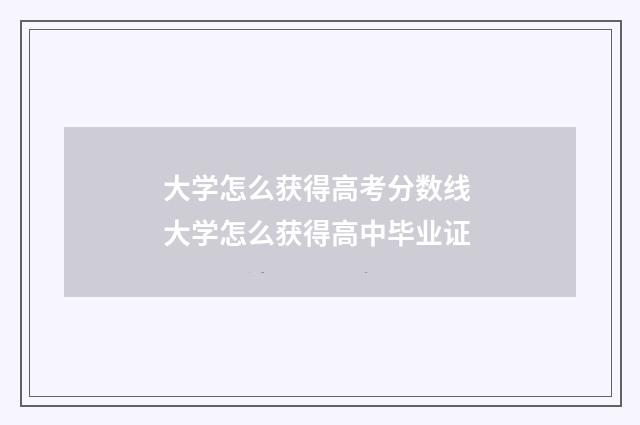 大学怎么获得高考分数线 大学怎么获得高中毕业证