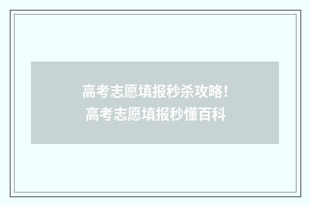 高考志愿填报秒杀攻略！ 高考志愿填报秒懂百科