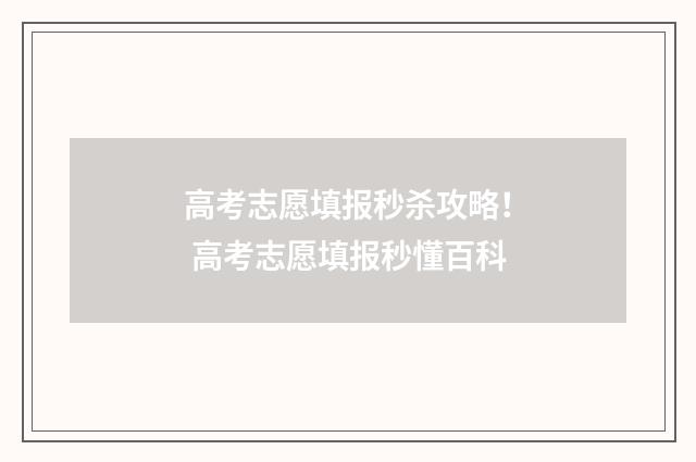 高考志愿填报秒杀攻略！ 高考志愿填报秒懂百科
