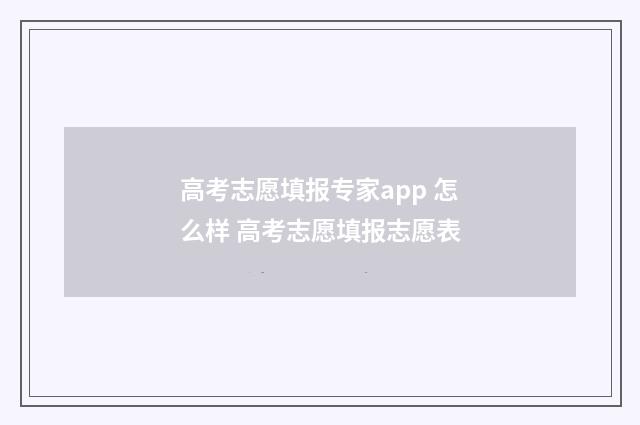 高考志愿填报专家app 怎么样 高考志愿填报志愿表