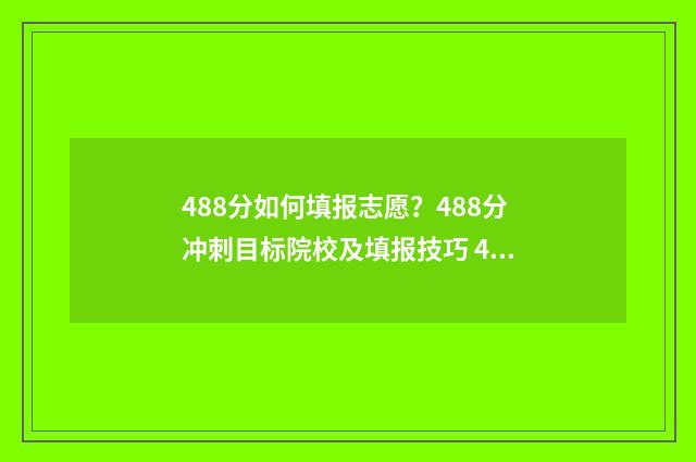 488分如何填报志愿？488分冲刺目标院校及填报技巧 488分能考什么学校