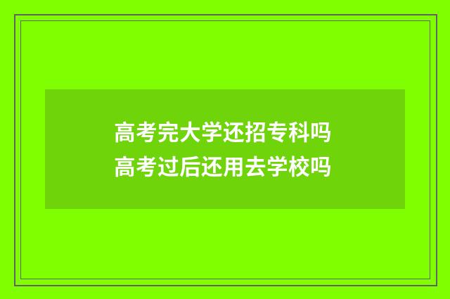 高考完大学还招专科吗 高考过后还用去学校吗