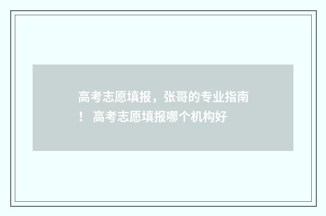高考志愿填报，张哥的专业指南！ 高考志愿填报哪个机构好