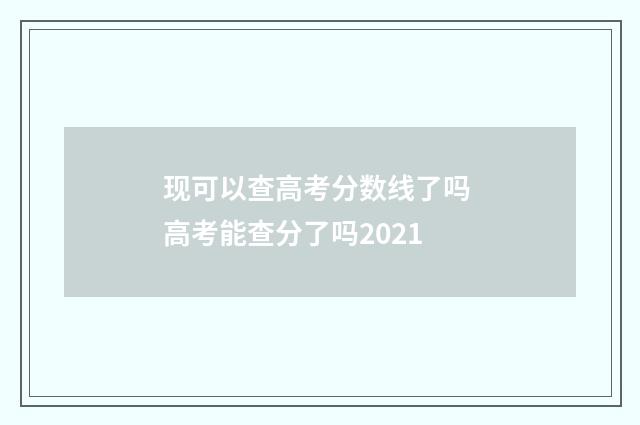 现可以查高考分数线了吗 高考能查分了吗2021