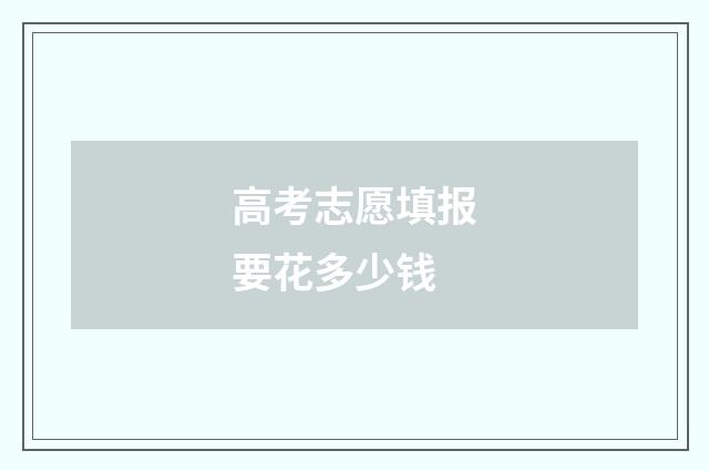 高考志愿填报要花多少钱