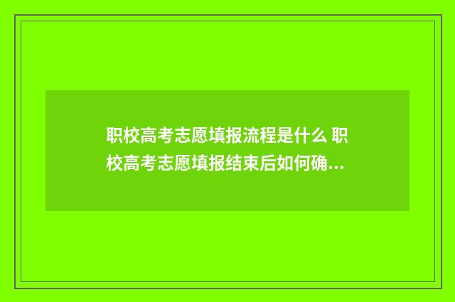 职校高考志愿填报流程是什么 职校高考志愿填报结束后如何确认已提交成功
