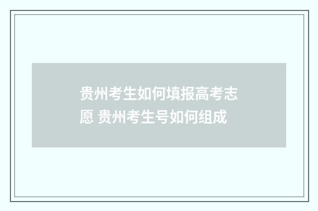 贵州考生如何填报高考志愿 贵州考生号如何组成