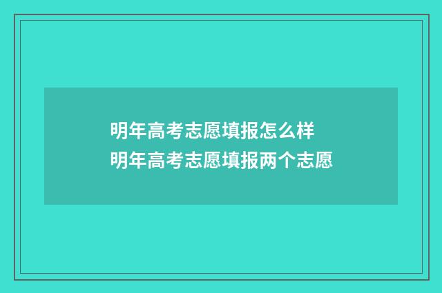 明年高考志愿填报怎么样 明年高考志愿填报两个志愿
