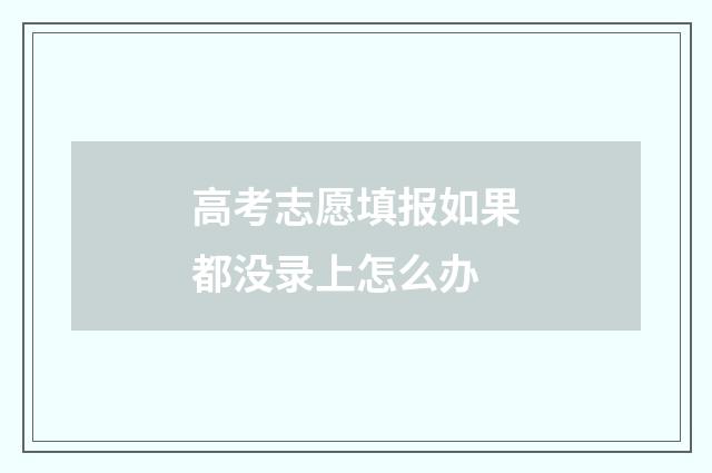 高考志愿填报如果都没录上怎么办