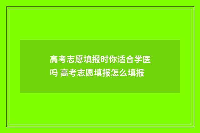 高考志愿填报时你适合学医吗 高考志愿填报怎么填报