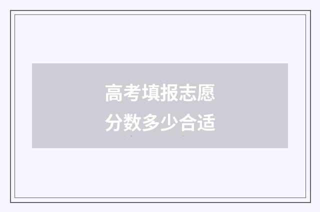 高考填报志愿分数多少合适