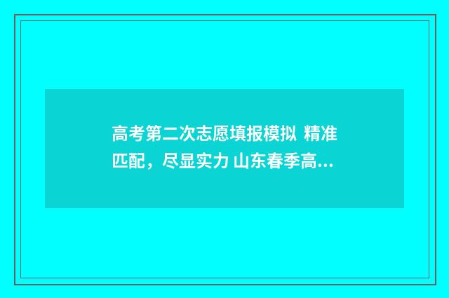 高考第二次志愿填报模拟 精准匹配，尽显实力 山东春季高考第二次志愿